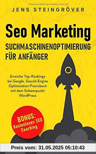 Seo Marketing - Suchmaschinenoptimierung für Anfänger: Erreiche Top-Rankings bei Google. Search Engine Optimization Praxisbuch mit dem Schwerpunkt WordPress.