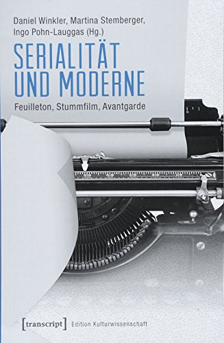 Serialität und Moderne: Feuilleton, Stummfilm, Avantgarde (Edition Kulturwissenschaft) von transcript Verlag