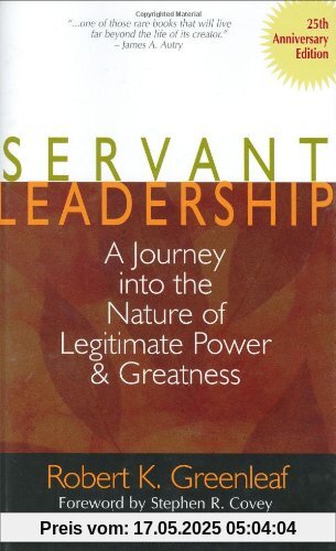 Servant Leadership: A Journey Into the Nature of Legitimate Power and Greatness Servant Leadership: A Journey Into the Nature of Legitimate Power and Greatness