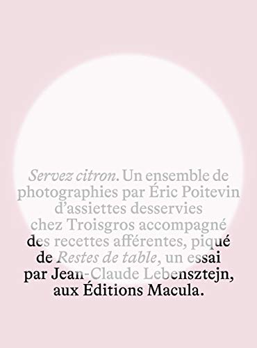 Servez citron. Un ensemble de photographies par Eric Poitevin d'assiettes desservies chez Troisgros accompagné des recettes afférentes, piqué de Restes de table, un essai par Jean-Claude Lebensztejn