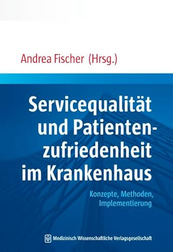 Servicequalität und Patientenzufriedenheit im Krankenhaus: Konzepte, Methoden, Implementierung Servicequalität und Patientenzufriedenheit im Krankenhaus: Konzepte, Methoden, Implementierung