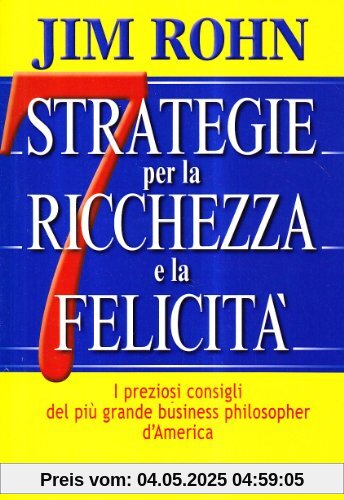Sette strategie per la ricchezza e la felicità. I preziosi consigli del più grande business philospher d'America
