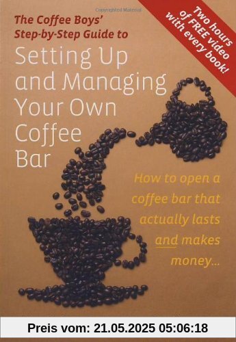 Setting Up and Managing Your Own Coffee Bar: How to open a coffee bar that actually lasts and makes money . . . (Coffee Boys Step By Step Guide)