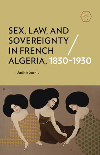 Sex, Law, and Sovereignty in French Algeria, 1830-1930 (Corpus Juris: the Humanities in Politi...