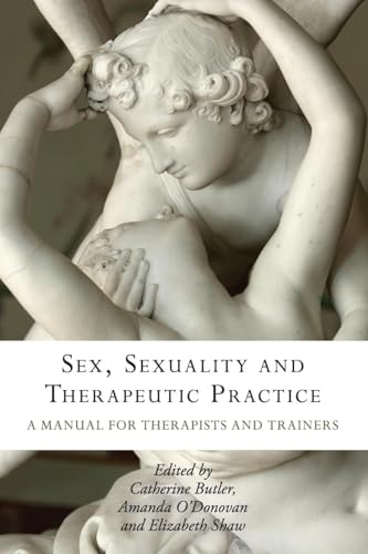 Sex, Sexuality and Therapeutic Practice: A Manual for Therapists and Trainers Sex, Sexuality and Therapeutic Practice: A Manual for Therapists and Trainers