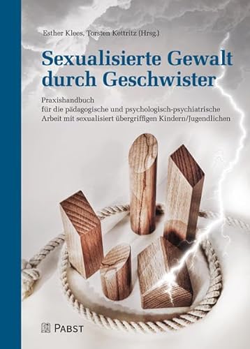 Sexualisierte Gewalt durch Geschwister: Praxishandbuch für die pädagogische und psychologisch-psychiatrische Arbeit mit sexualisiert übergriffigen Kindern/Jugendlichen