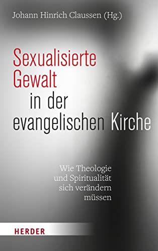 Sexualisierte Gewalt in der evangelischen Kirche: Wie Theologie und Spiritualität sich verändern müssen von Herder Verlag GmbH