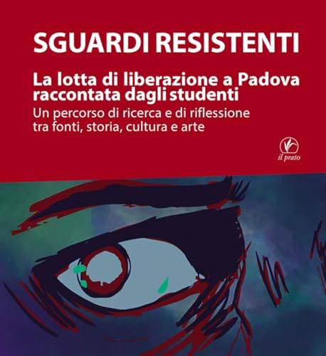 Sguardi resistenti. La lotta di liberazione a Padova raccontata dagli studenti. Un percorso di ricerca e di riflessione tra fonti, storia, cultura e arte (Tracce del Novecento) von Il Prato