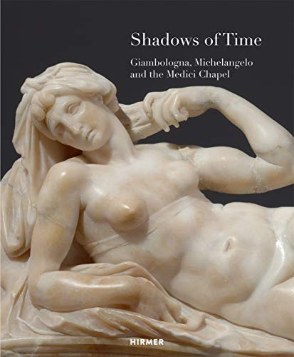 Shadows of Time: Giambologna, Michelangelo and the Medici Chapel von Hirmer Verlag GmbH