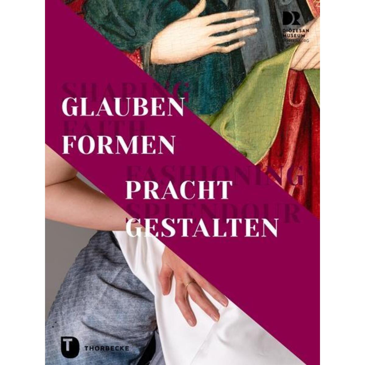 Shaping Faith - Fashioning Splendour. Glauben formen - Pracht gestalten Shaping Faith - Fashioning Splendour. Glauben formen - Pracht gestalten von Thorbecke Jan Verlag