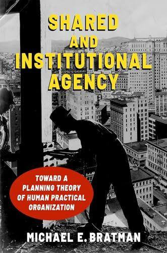 Shared and Institutional Agency: Toward a Planning Theory of Human Practical Organization Shared and Institutional Agency: Toward a Planning Theory of Human Practical Organization