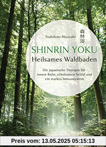 Shinrin Yoku - Heilsames Waldbaden: Die japanische Therapie für innere Ruhe, erholsamen Schlaf und ein starkes Immunsystem