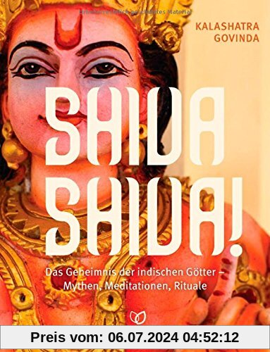 Shiva Shiva!: Das Geheimnis der indischen Götter - Mythen, Meditationen, Rituale