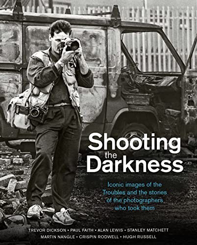 Shooting the Darkness: Iconic Images of the Troubles and the Stories of the Photographers Who Took Them von Blackstaff Press