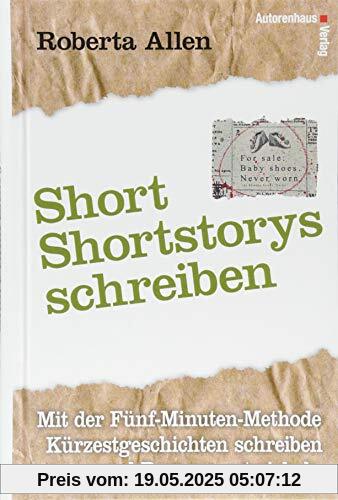 Short-Shortstorys schreiben - Kürzestgeschichten schreiben: Mit der Fünf-Minuten-Methode Kurzgeschichten schreiben und Romane entwickeln