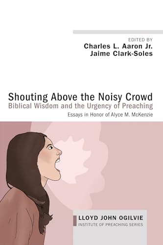 Shouting Above the Noisy Crowd: Biblical Wisdom and the Urgency of Preaching: Essays in Honor of Alyce M. McKenzie (Lloyd John Ogilvie Institute of Preaching Series) von Cascade Books