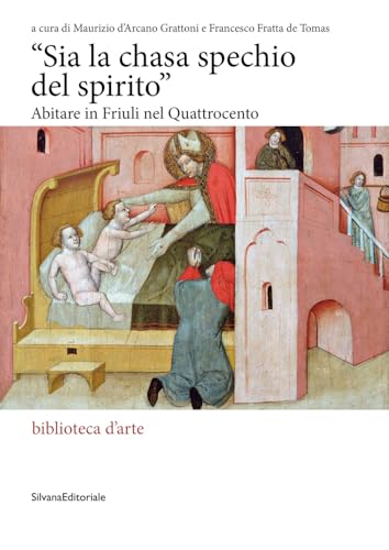 «Sia la chasa spechio del spirito». Abitare in Friuli nel Quattrocento. Ediz. illustrata (Biblioteca d'arte)