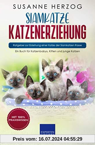 Siamkatze Katzenerziehung - Ratgeber zur Erziehung einer Katze der Siamkatzen Rasse: Ein Buch für Katzenbabys, Kitten und junge Katzen