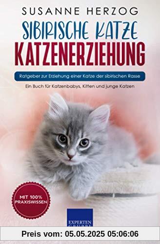 Sibirische Katze Katzenerziehung - Ratgeber zur Erziehung einer Katze der sibirischen Rasse: Ein Buch für Katzenbabys, Kitten und junge Katzen