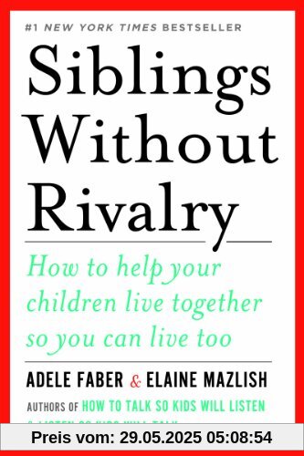 Siblings Without Rivalry: How to Help Your Children Live Together So You Can Live Too Siblings Without Rivalry: How to Help Your Children Live Together So You Can Live Too