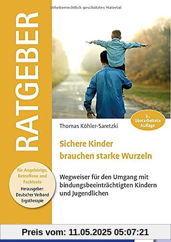 Sichere Kinder brauchen starke Wurzeln: Wegweiser für den Umgang mit bindungsbeeinträchtigten Kindern und Jugendlichen (Ratgeber für Angehörige, Betroffene und Fachleute)