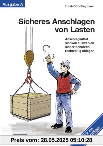 Sicheres Anschlagen von Lasten Ausgabe A: Für den Anschläger: Anschlagmittel sinnvoll auswählen, sicher benutzen und rechtzeitig ablegen