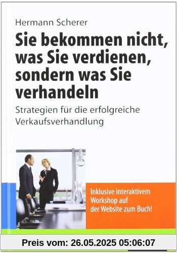 Sie bekommen nicht, was Sie verdienen, sondern was Sie verhandeln: Strategien für die erfolgreiche Verkaufsverhandlung Sie bekommen nicht, was Sie verdienen, sondern was Sie verhandeln: Strategien für die erfolgreiche Verkaufsverhandlung