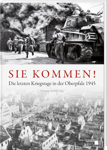 Sie kommen: Die letzten Kriegstage in der Oberpfalz 1945 von Buch- & Kunstverlag Oberpfalz