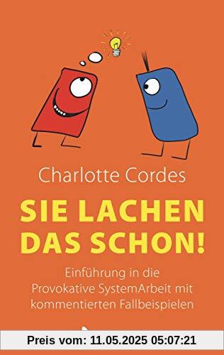 Sie lachen das schon! Einführung in die Provokative SystemArbeit mit kommentierten Fallbeispielen Sie lachen das schon! Einführung in die Provokative SystemArbeit mit kommentierten Fallbeispielen