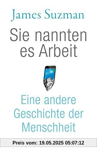 Sie nannten es Arbeit: Eine andere Geschichte der Menschheit