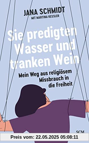 Sie predigten Wasser und tranken Wein: Mein Weg aus religiösem Missbrauch in die Freiheit Sie predigten Wasser und tranken Wein: Mein Weg aus religiösem Missbrauch in die Freiheit