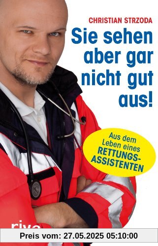 Sie sehen aber gar nicht gut aus!: Aus dem Leben eines Rettungsassistenten