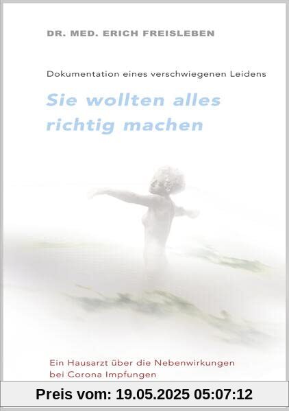 Sie wollten alles richtig machen: Dokumentation eines verschwiegenen Leidens Bericht eines Hausarztes über die Nebenwirkungen der Corona-Impfungen Sie wollten alles richtig machen: Dokumentation eines verschwiegenen Leidens Bericht eines Hausarztes über die Nebenwirkungen der Corona-Impfungen