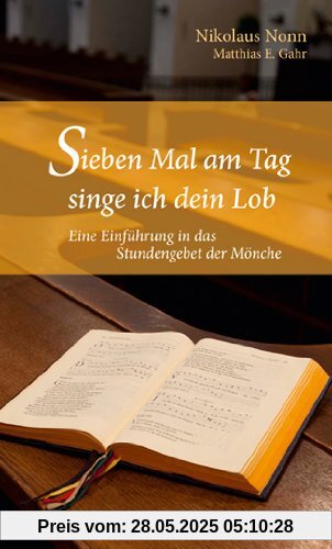Sieben Mal am Tag singe ich dein Lob. Eine Einführung in das Stundengebet der Mönche