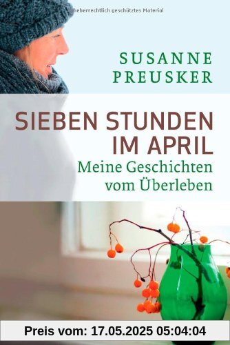 Sieben Stunden im April: Meine Geschichten vom Überleben