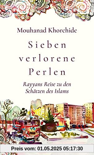 Sieben verlorene Perlen: Rayyans Reise zu den Schätzen des Islams: Rayyans Reise zu den Schätzen des Islams. Poetisch und Augen öffnend! Welche Werte ... heute: Modernisierung durch Rückbesinnung