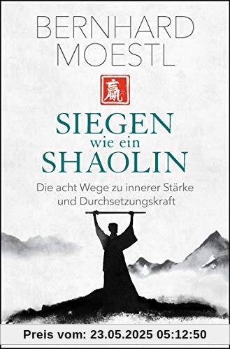 Siegen wie ein Shaolin: Die acht Wege zu innerer Stärke und Durchsetzungskraft