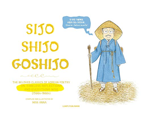 Sijo Shijo Goshijo: The Beloved Classics of Korean Poetry on Timeless Reflections and Everything Wise (1500s-1800s) von Lumpy Publishing