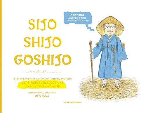 Sijo Shijo Goshijo: The Beloved Classics of Korean Poetry on Timeless Reflections and Everything Wise (1500s-1800s) von Lumpy Publishing