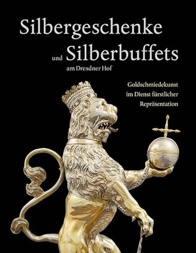 Silbergeschenke und Silberbuffets am Dresdner Hof: Goldschmiedekunst im Dienst fürstlicher Repräsentation von Sandstein Kommunikation