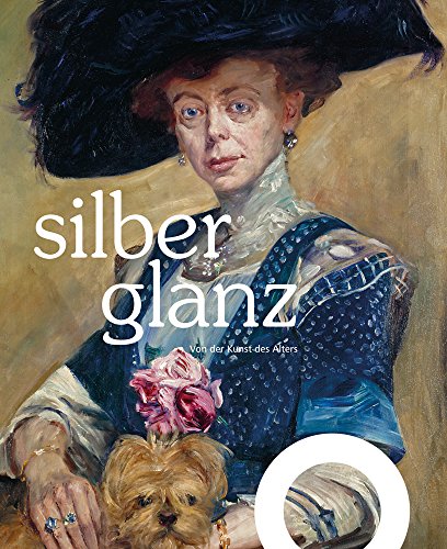 Silberglanz: Von der Kunst des Alters: Von der Kunst des Alters. Katalog zur Ausstellung im Landesmuseum Hannover, 2017/2018