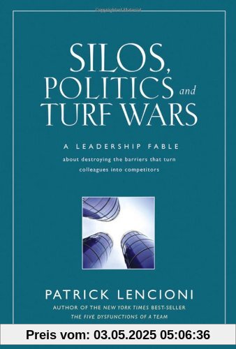 Silos, Politics and Turf Wars: A Leadership Fable About Destroying the Barriers That Turn Colleagues In to Competitors (J-B Lencioni Series)