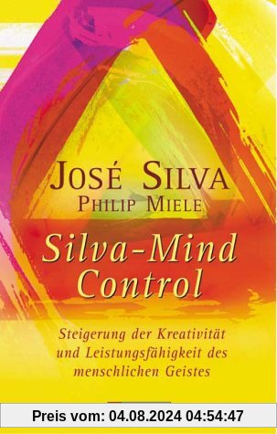 Silva Mind Control: Die universelle Methode zur Steigerung der Kreativität und Leistungsfähigkeit des menschlichen Geistes