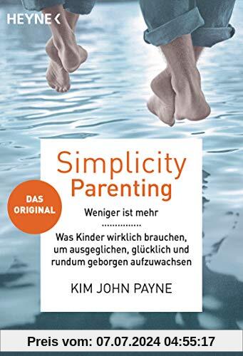 Simplicity Parenting: Weniger ist mehr ─ Was Kinder wirklich brauchen, um ausgeglichen, glücklich und rundum geborgen aufzuwachsen - Das Original - Mit einem Vorwort von Steve Biddulph