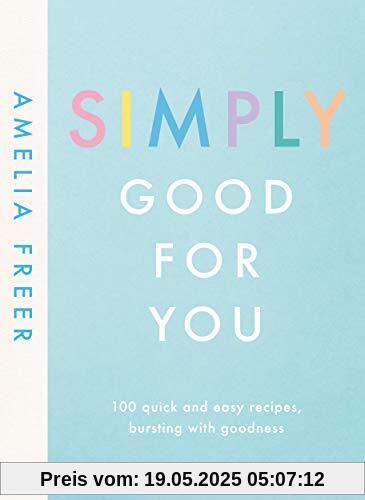 Simply Good For You: 100 quick and easy recipes, bursting with goodness