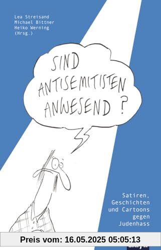 Sind Antisemitisten anwesend?: Satiren, Geschichten und Cartoons gegen Judenhass Sind Antisemitisten anwesend?: Satiren, Geschichten und Cartoons gegen Judenhass