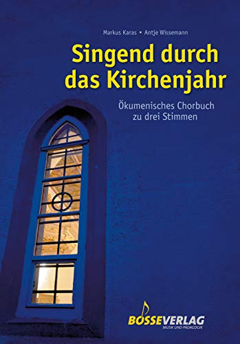 Singend durch das Kirchenjahr: Ökumenisches Chorbuch zu drei Stimmen. Ökumenisch ausgerichtet; mit Intonation und Klavierbegleitung, teilweise mit Oberstimmen