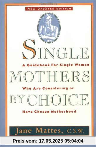 Single Mothers by Choice: A Guidebook for Single Women Who Are Considering or Have Chosen Motherhood