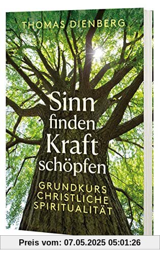 Sinn finden - Kraft schöpfen: Grundkurs christliche Spiritualität