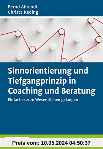Sinnorientierung und Tiefgangprinzip in Coaching und Beratung: Einfacher zum Wesentlichen gelangen. Mit E-Book inside (Grundlagen Training, Coaching und Beratung)